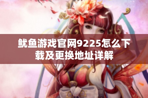 鱿鱼游戏官网9225怎么下载及更换地址详解