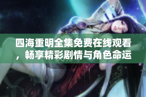 四海重明全集免费在线观看，畅享精彩剧情与角色命运