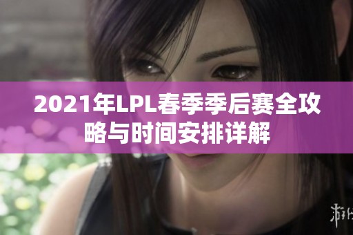 2021年LPL春季季后赛全攻略与时间安排详解