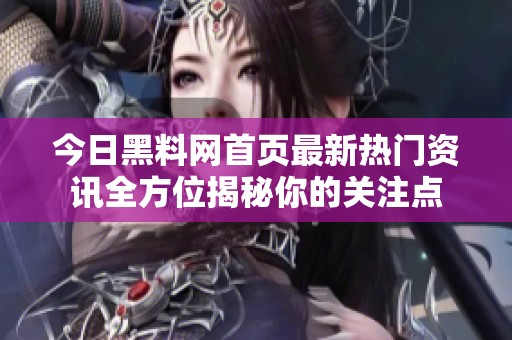 今日黑料网首页最新热门资讯全方位揭秘你的关注点