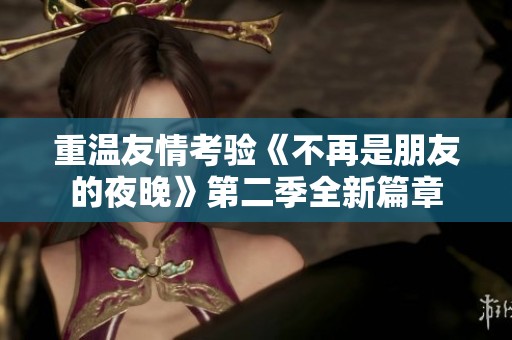 重温友情考验《不再是朋友的夜晚》第二季全新篇章