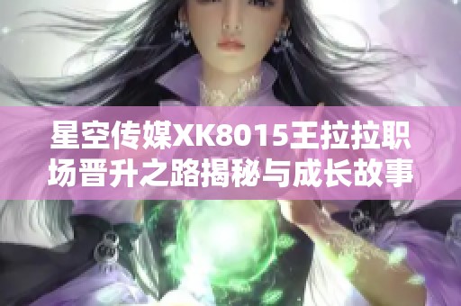 星空传媒XK8015王拉拉职场晋升之路揭秘与成长故事