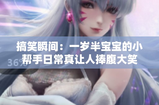 搞笑瞬间：一岁半宝宝的小帮手日常真让人捧腹大笑