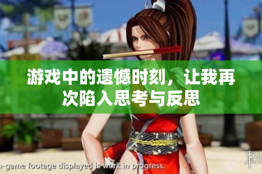 游戏中的遗憾时刻，让我再次陷入思考与反思
