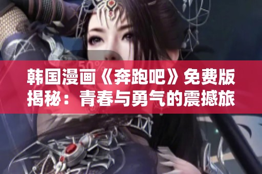 韩国漫画《奔跑吧》免费版揭秘：青春与勇气的震撼旅程