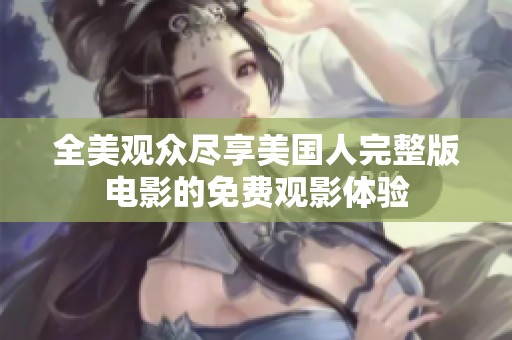 全美观众尽享美国人完整版电影的免费观影体验