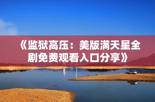 《监狱高压：美版满天星全剧免费观看入口分享》