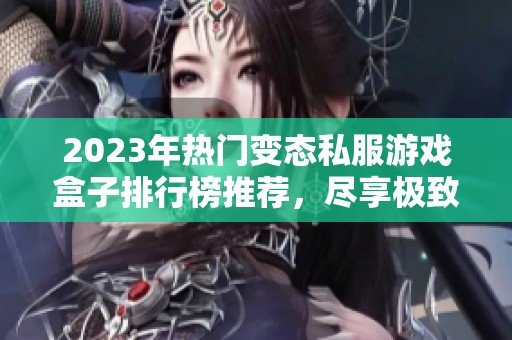 2023年热门变态私服游戏盒子排行榜推荐，尽享极致游戏体验