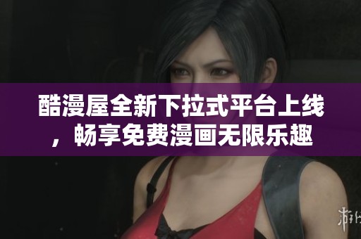酷漫屋全新下拉式平台上线，畅享免费漫画无限乐趣