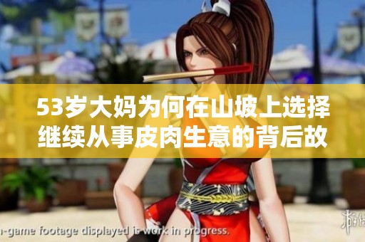 53岁大妈为何在山坡上选择继续从事皮肉生意的背后故事