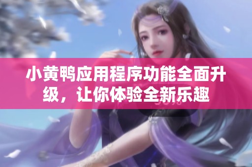 小黄鸭应用程序功能全面升级，让你体验全新乐趣