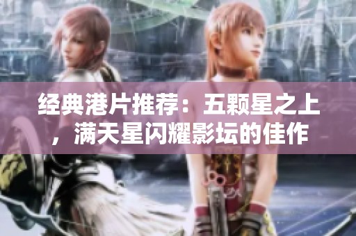 经典港片推荐：五颗星之上，满天星闪耀影坛的佳作