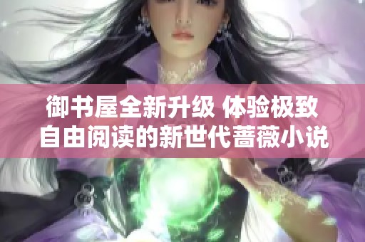 御书屋全新升级 体验极致自由阅读的新世代蔷薇小说阅读器