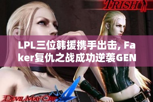LPL三位韩援携手出击, Faker复仇之战成功逆袭GEN