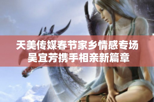 天美传媒春节家乡情感专场 吴宜芳携手相亲新篇章