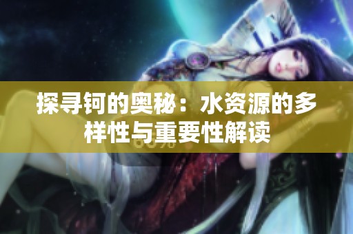 探寻钶的奥秘：水资源的多样性与重要性解读