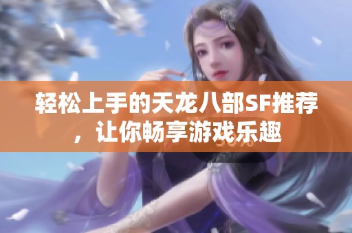 轻松上手的天龙八部SF推荐，让你畅享游戏乐趣