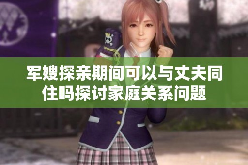 军嫂探亲期间可以与丈夫同住吗探讨家庭关系问题