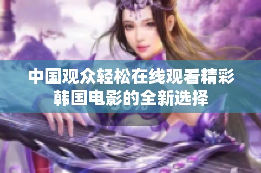 中国观众轻松在线观看精彩韩国电影的全新选择