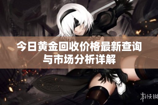 今日黄金回收价格最新查询与市场分析详解