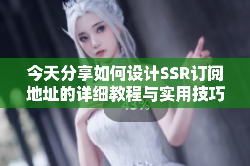 今天分享如何设计SSR订阅地址的详细教程与实用技巧