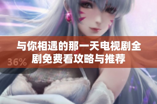 与你相遇的那一天电视剧全剧免费看攻略与推荐