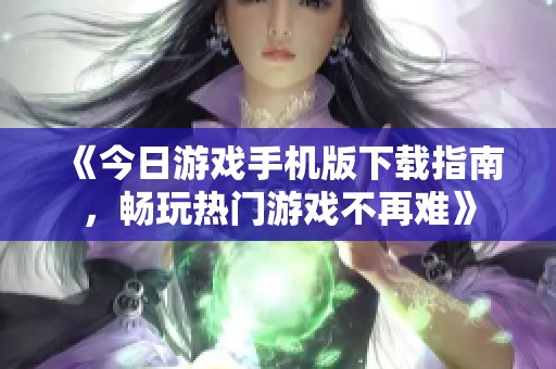 《今日游戏手机版下载指南，畅玩热门游戏不再难》