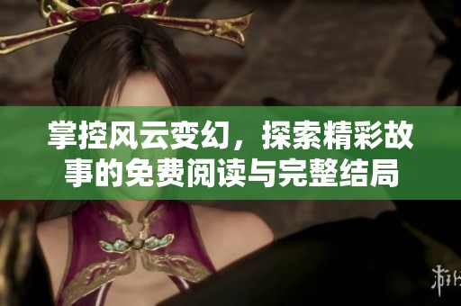掌控风云变幻，探索精彩故事的免费阅读与完整结局