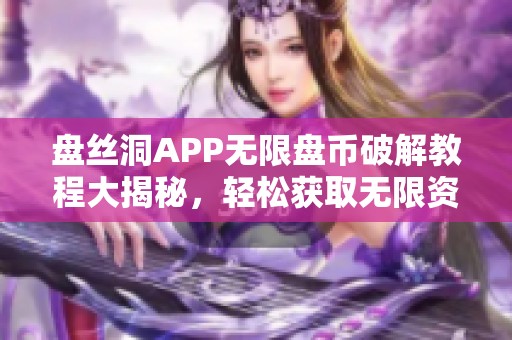 盘丝洞APP无限盘币破解教程大揭秘，轻松获取无限资源