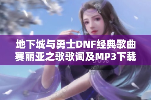 地下城与勇士DNF经典歌曲赛丽亚之歌歌词及MP3下载指南