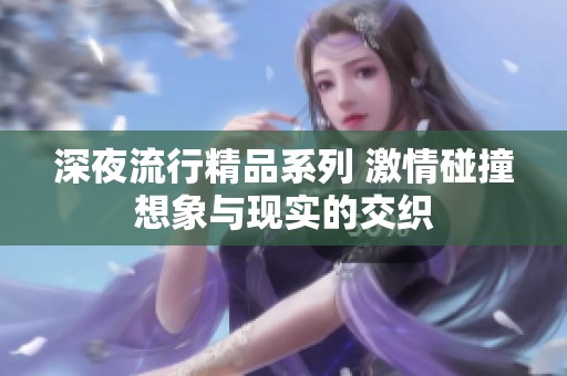 深夜流行精品系列 激情碰撞想象与现实的交织