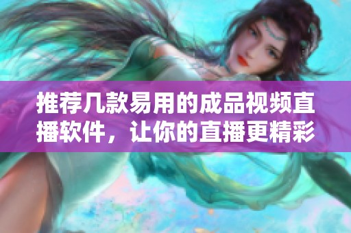 推荐几款易用的成品视频直播软件，让你的直播更精彩