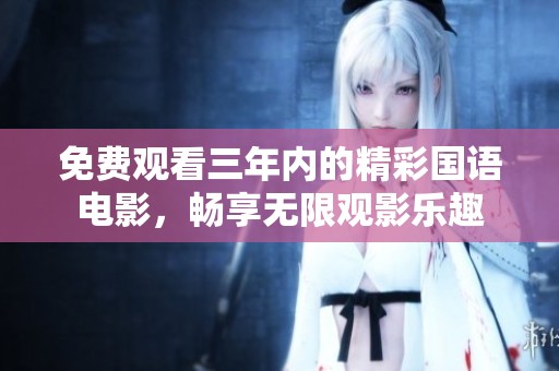免费观看三年内的精彩国语电影，畅享无限观影乐趣