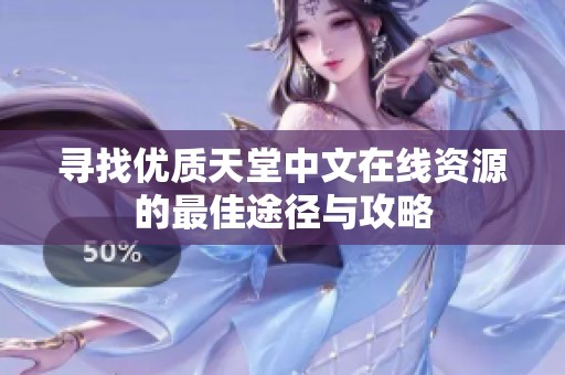 寻找优质天堂中文在线资源的最佳途径与攻略