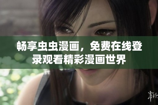 畅享虫虫漫画，免费在线登录观看精彩漫画世界