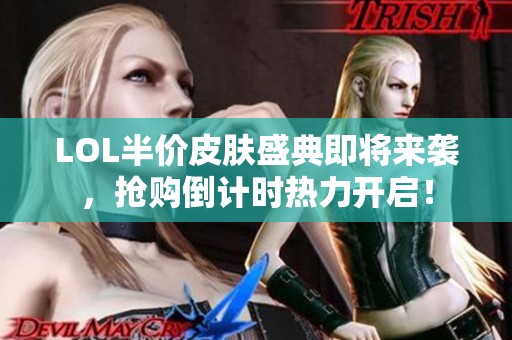 LOL半价皮肤盛典即将来袭，抢购倒计时热力开启！