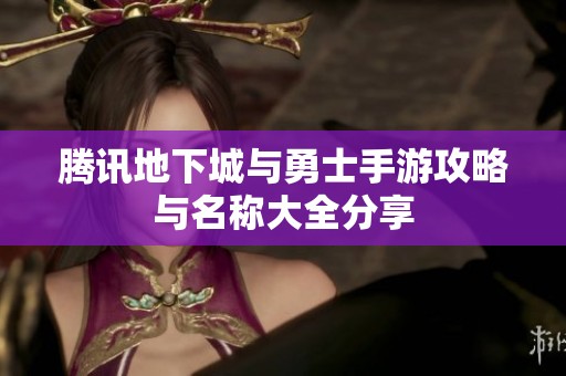 腾讯地下城与勇士手游攻略与名称大全分享