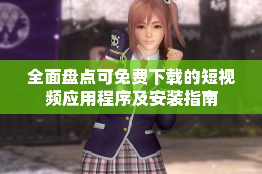 全面盘点可免费下载的短视频应用程序及安装指南