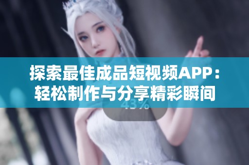 探索最佳成品短视频APP：轻松制作与分享精彩瞬间