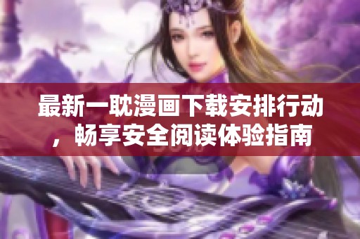 最新一耽漫画下载安排行动，畅享安全阅读体验指南