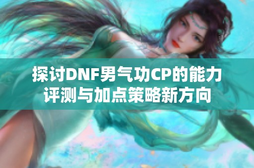 探讨DNF男气功CP的能力评测与加点策略新方向