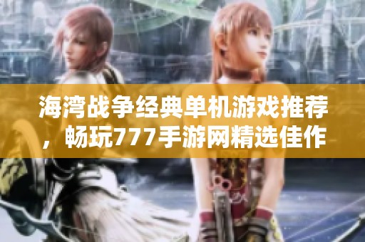 海湾战争经典单机游戏推荐，畅玩777手游网精选佳作