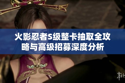火影忍者S级整卡抽取全攻略与高级招募深度分析