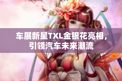 车展新星TXL金银花亮相，引领汽车未来潮流