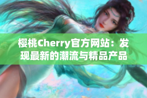 樱桃Cherry官方网站：发现最新的潮流与精品产品