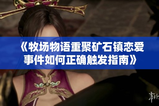《牧场物语重聚矿石镇恋爱事件如何正确触发指南》