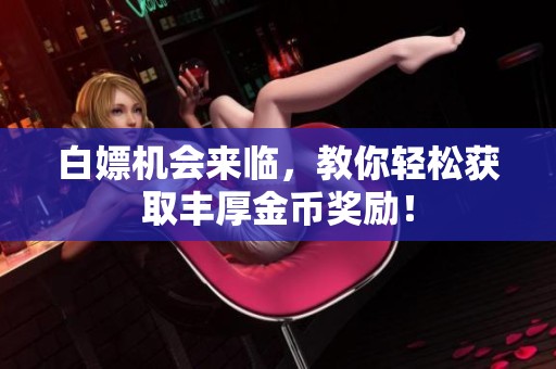 白嫖机会来临，教你轻松获取丰厚金币奖励！