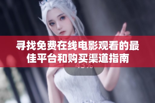 寻找免费在线电影观看的最佳平台和购买渠道指南