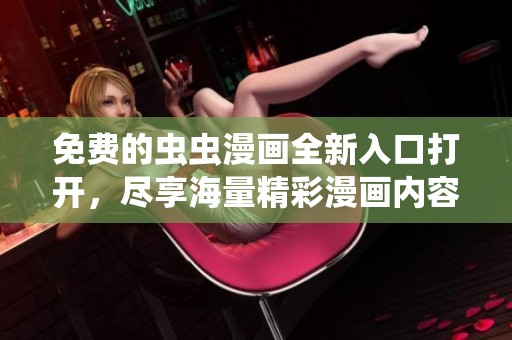 免费的虫虫漫画全新入口打开，尽享海量精彩漫画内容