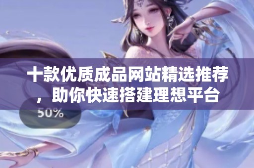 十款优质成品网站精选推荐，助你快速搭建理想平台